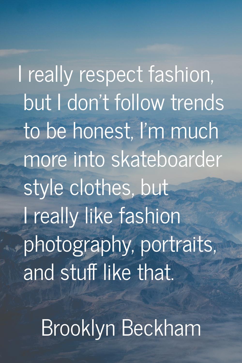 I really respect fashion, but I don't follow trends to be honest, I'm much more into skateboarder s