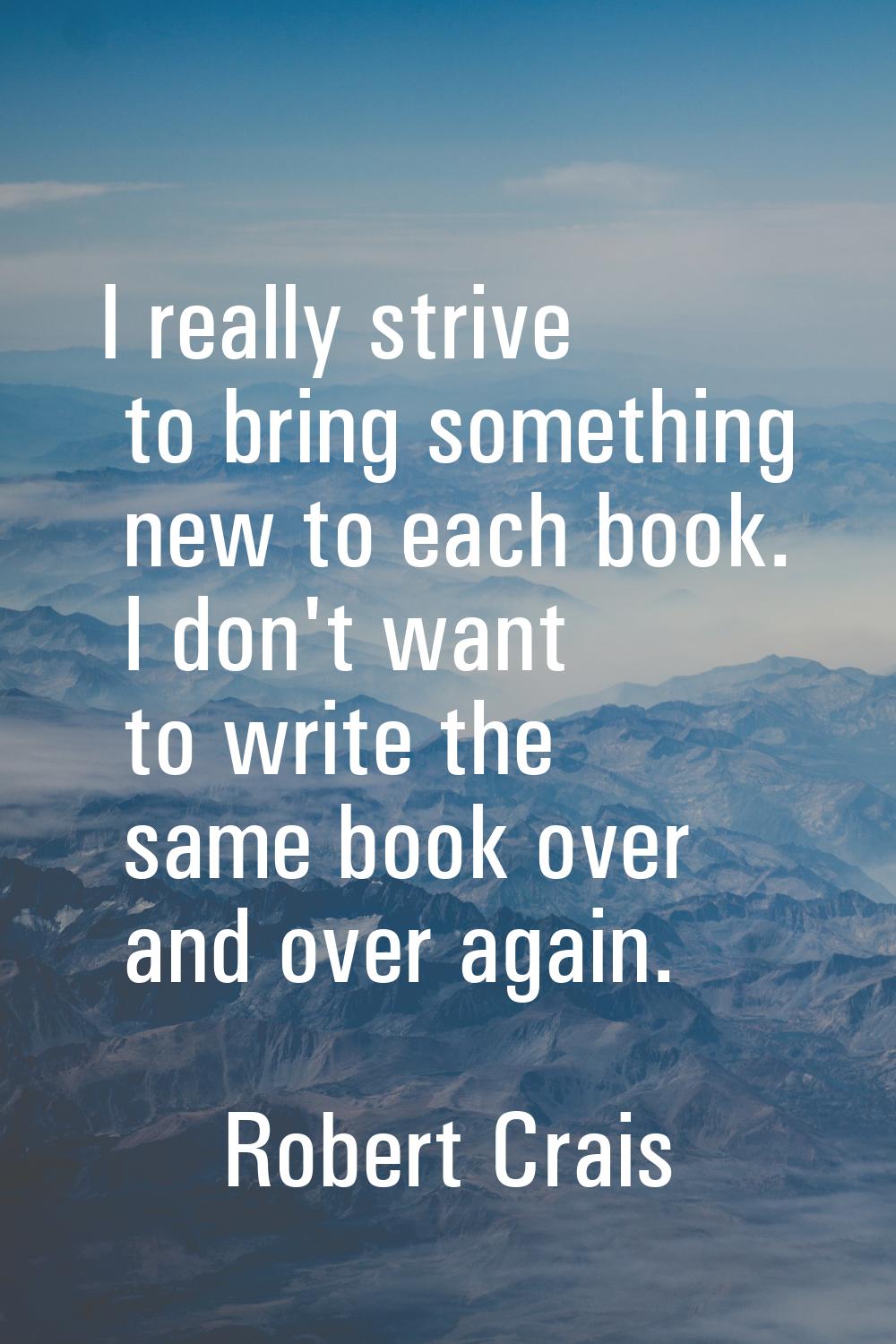 I really strive to bring something new to each book. I don't want to write the same book over and o