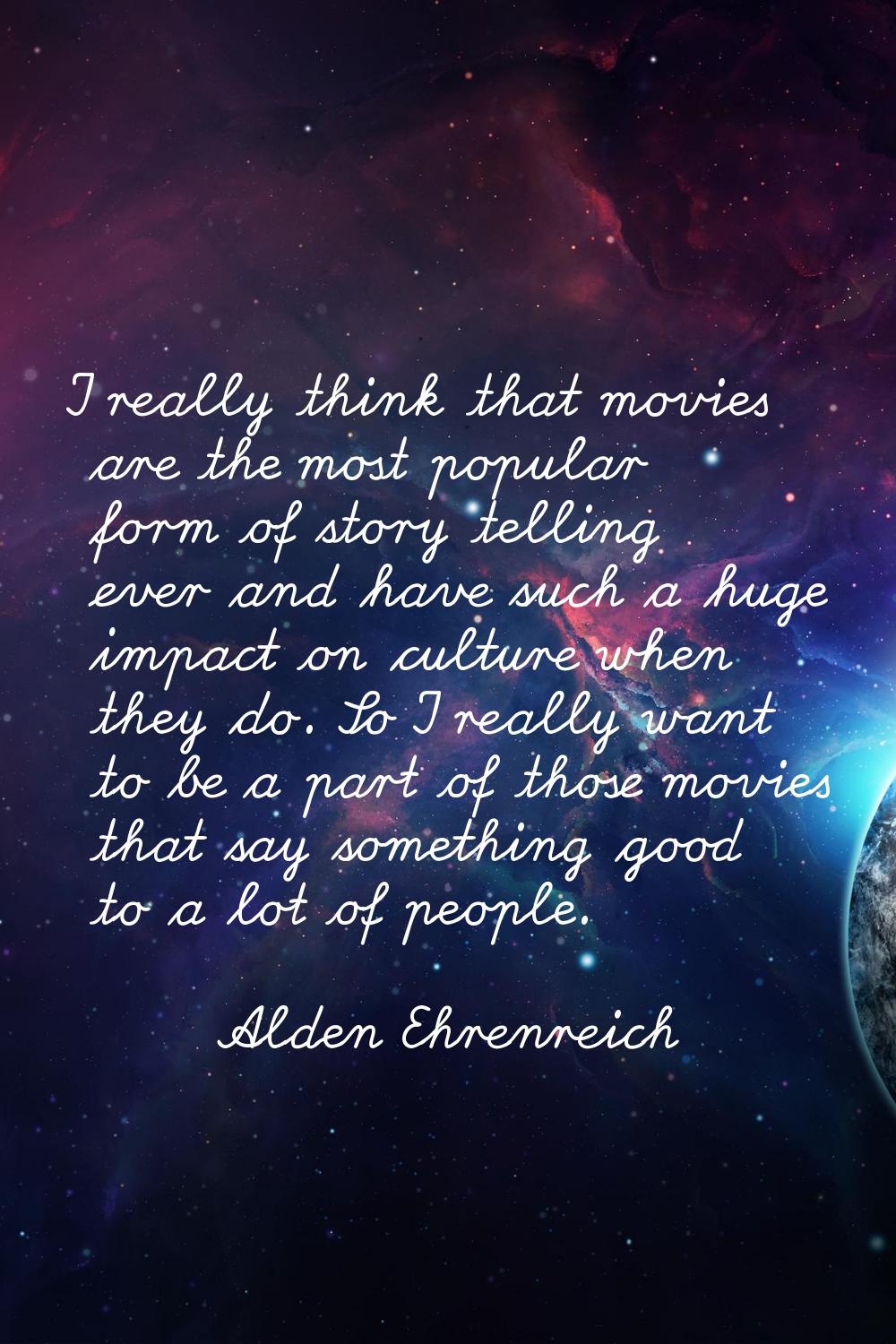 I really think that movies are the most popular form of story telling ever and have such a huge imp