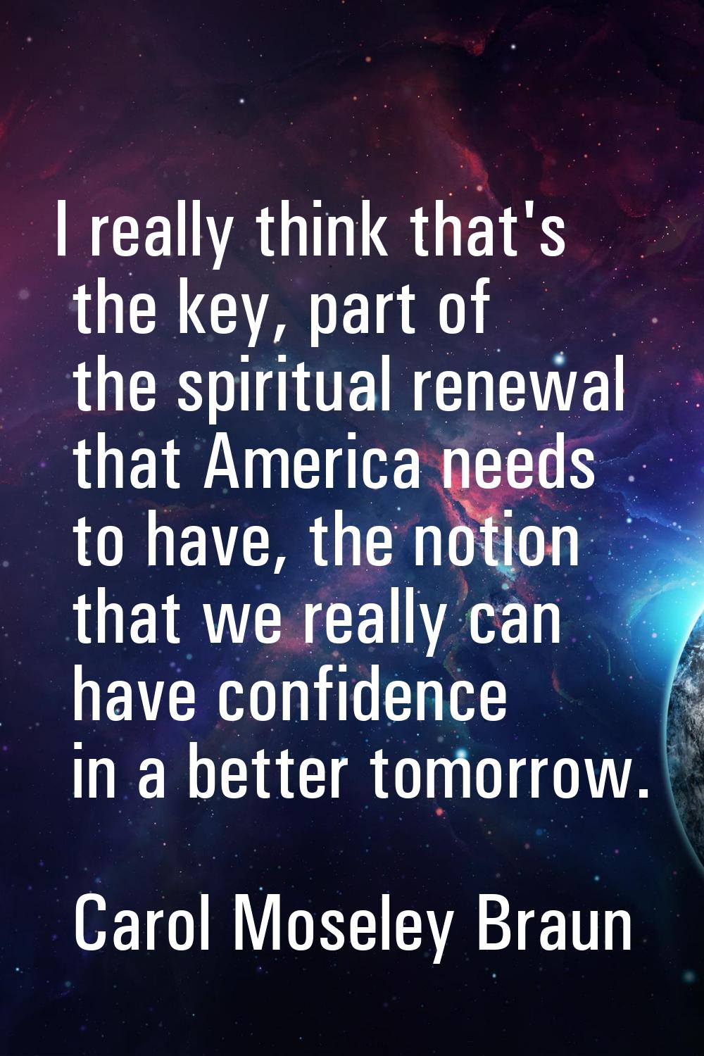 I really think that's the key, part of the spiritual renewal that America needs to have, the notion