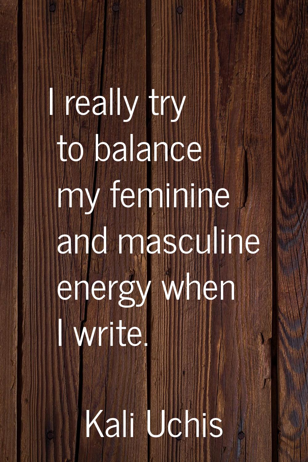 I really try to balance my feminine and masculine energy when I write.