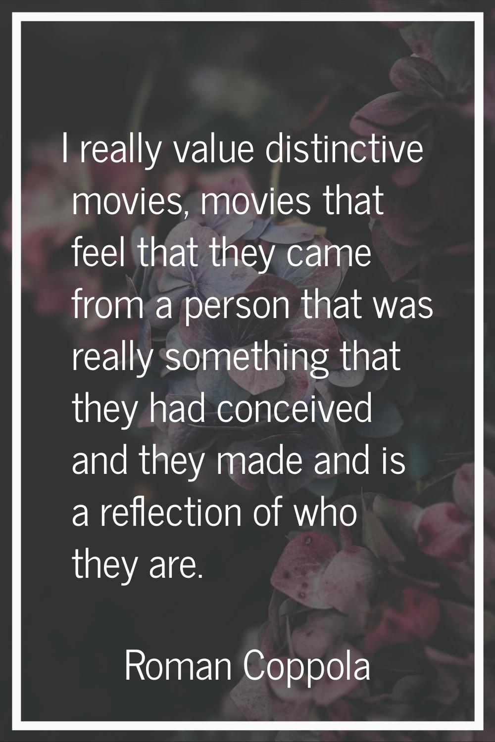 I really value distinctive movies, movies that feel that they came from a person that was really so