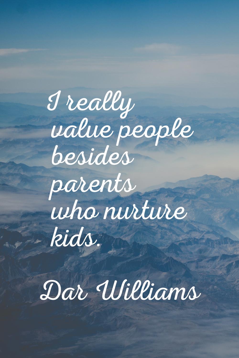 I really value people besides parents who nurture kids.