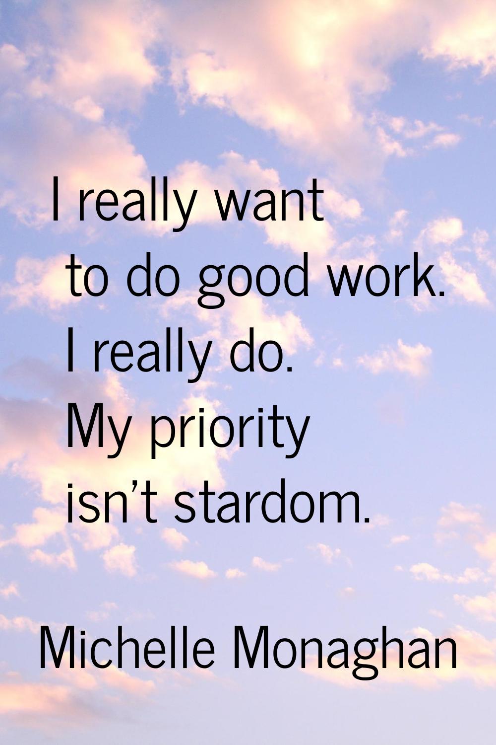 I really want to do good work. I really do. My priority isn't stardom.