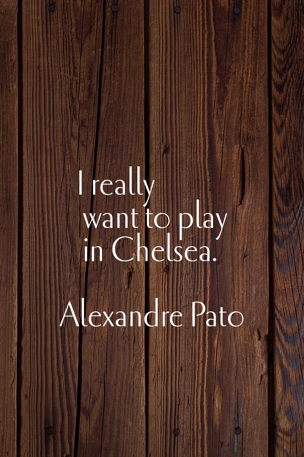 I really want to play in Chelsea.
