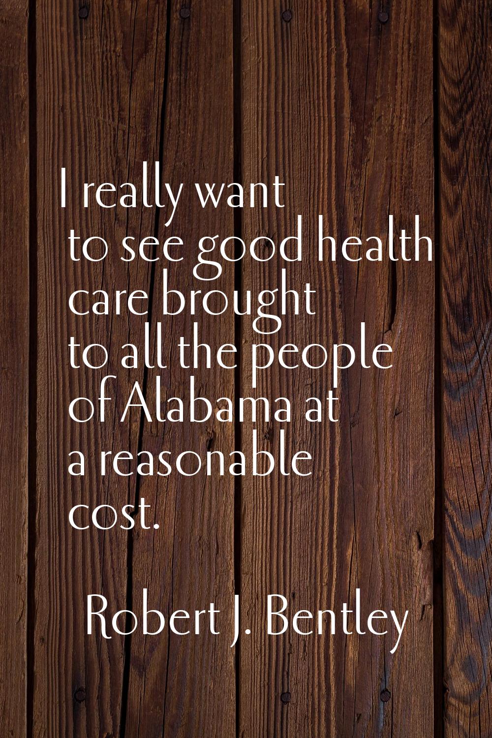 I really want to see good health care brought to all the people of Alabama at a reasonable cost.