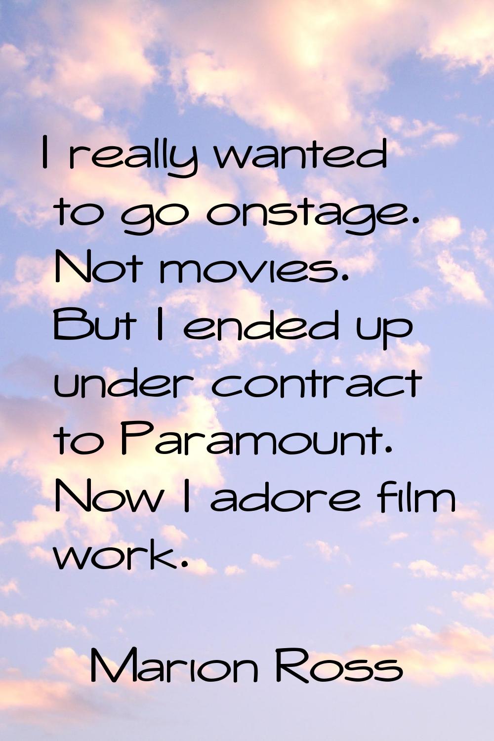 I really wanted to go onstage. Not movies. But I ended up under contract to Paramount. Now I adore 