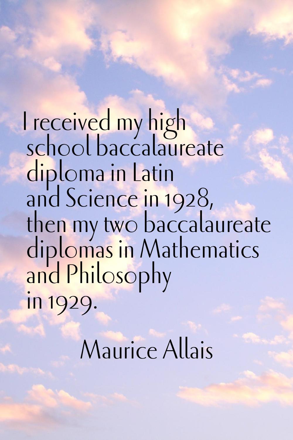 I received my high school baccalaureate diploma in Latin and Science in 1928, then my two baccalaur