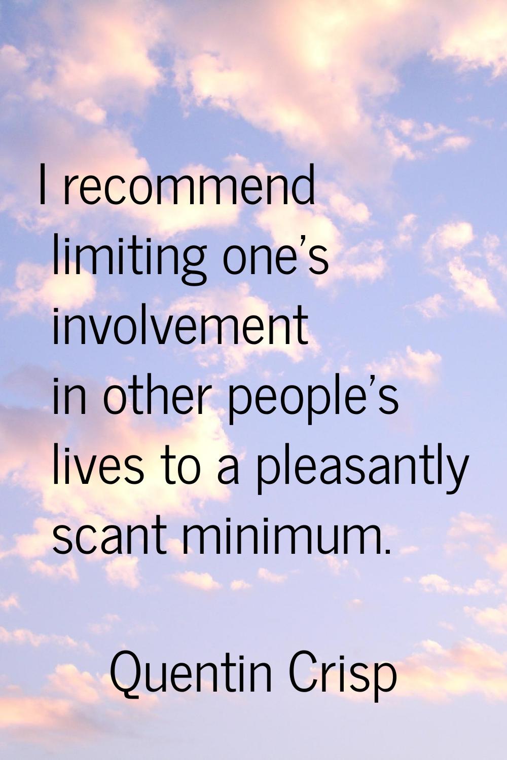 I recommend limiting one's involvement in other people's lives to a pleasantly scant minimum.
