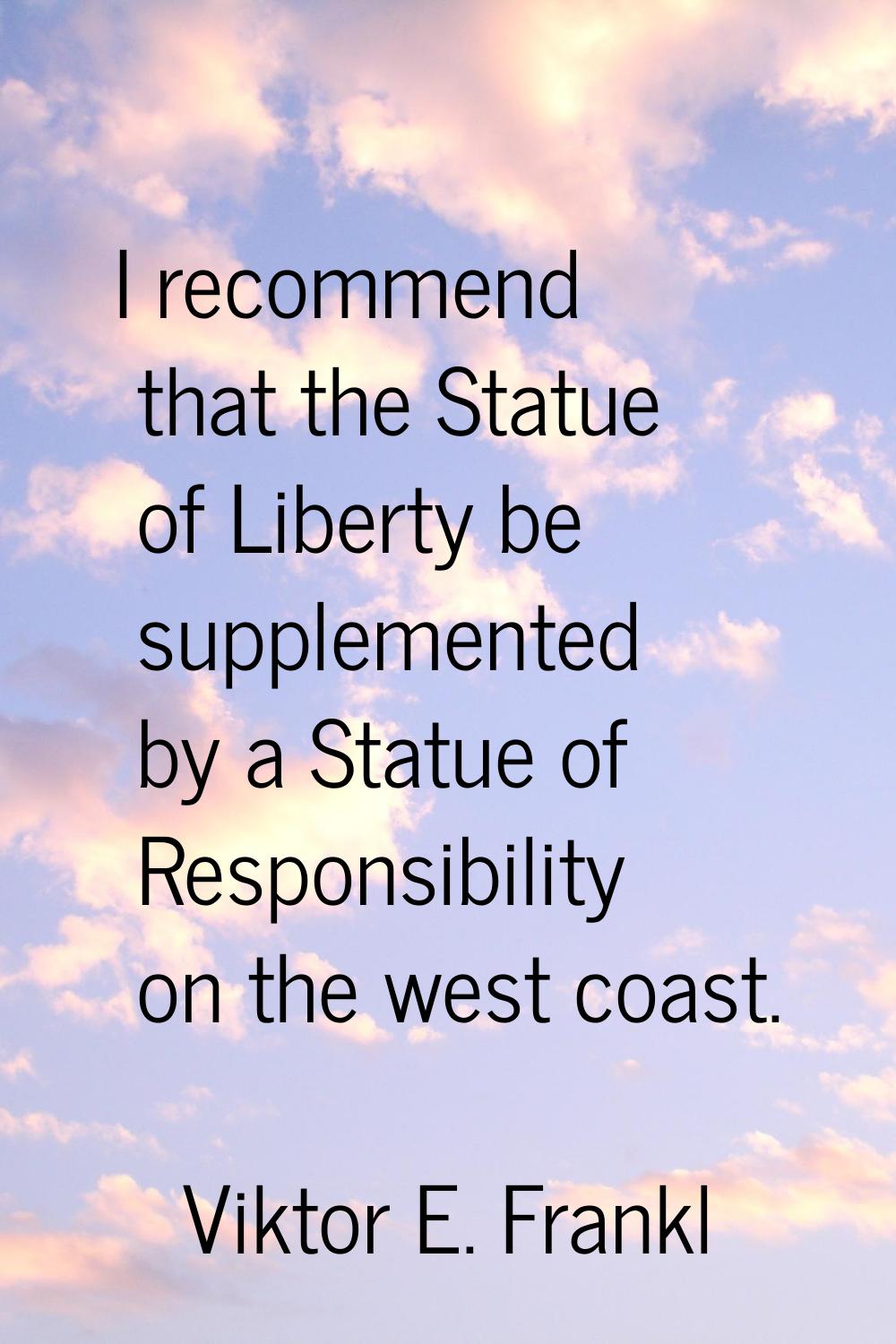 I recommend that the Statue of Liberty be supplemented by a Statue of Responsibility on the west co