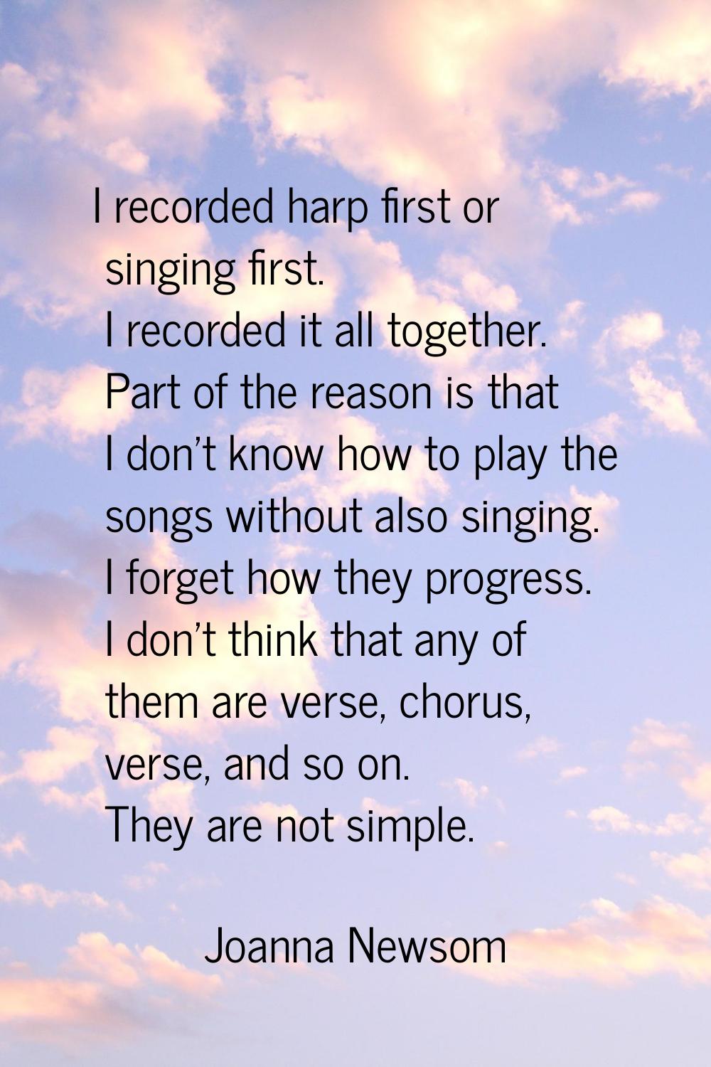I recorded harp first or singing first. I recorded it all together. Part of the reason is that I do