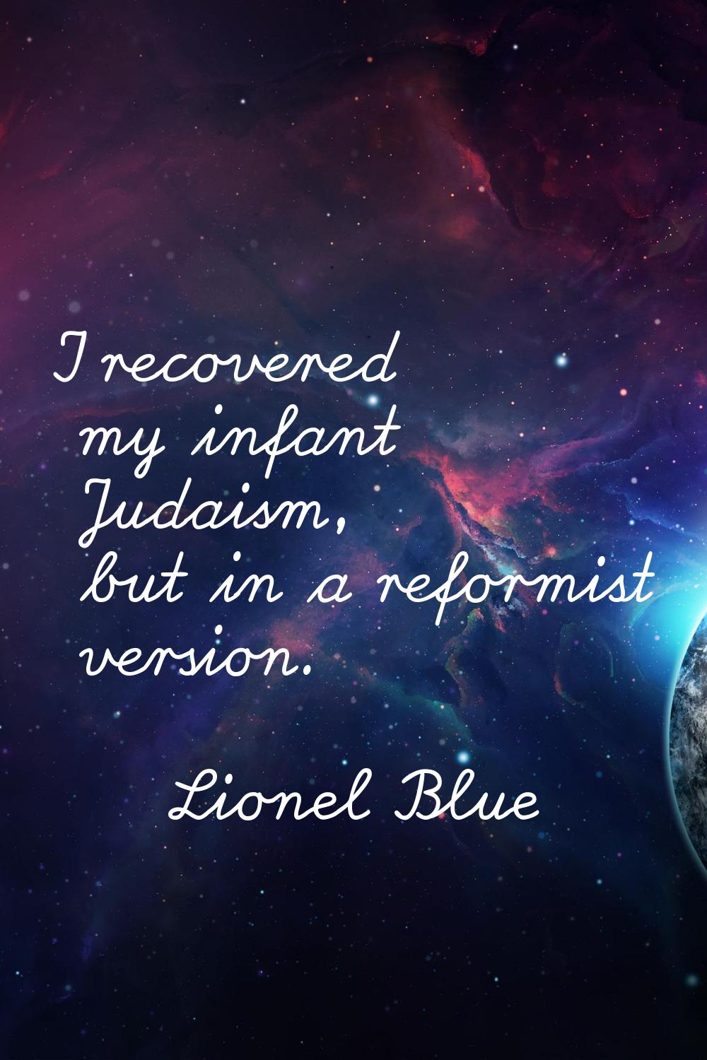 I recovered my infant Judaism, but in a reformist version.