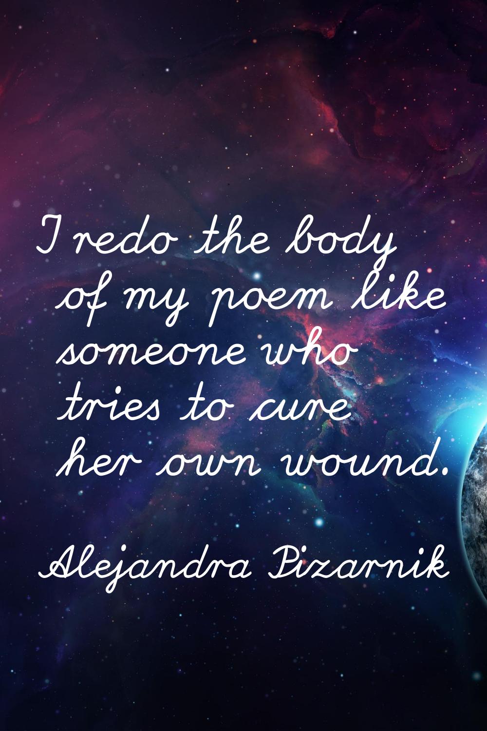 I redo the body of my poem like someone who tries to cure her own wound.