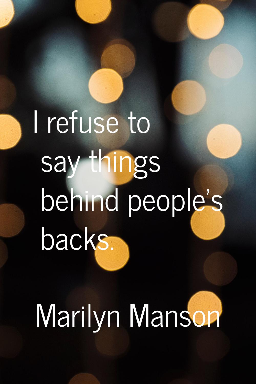 I refuse to say things behind people's backs.