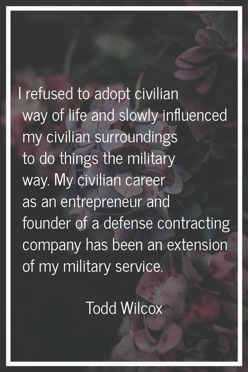 I refused to adopt civilian way of life and slowly influenced my civilian surroundings to do things