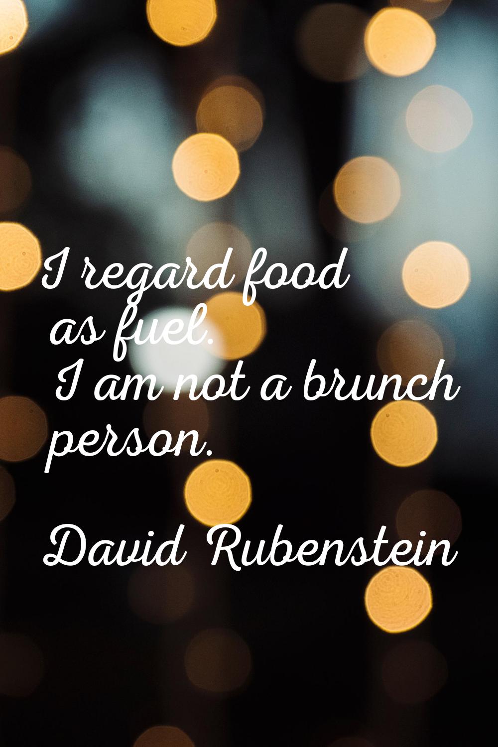 I regard food as fuel. I am not a brunch person.