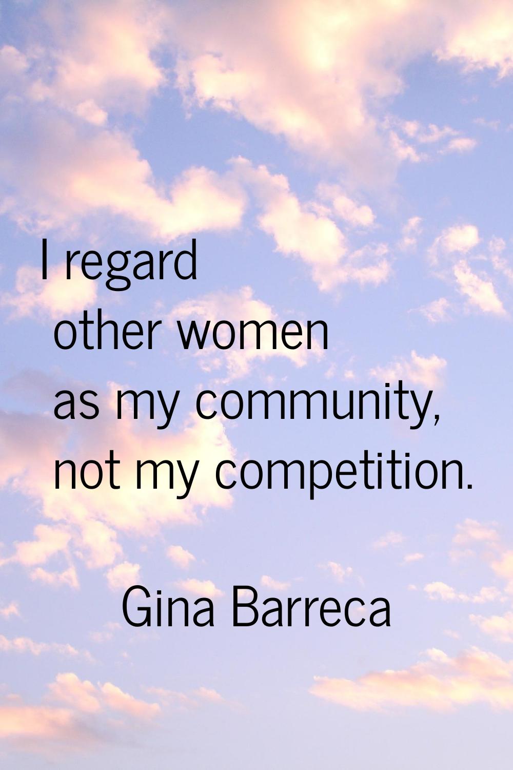 I regard other women as my community, not my competition.