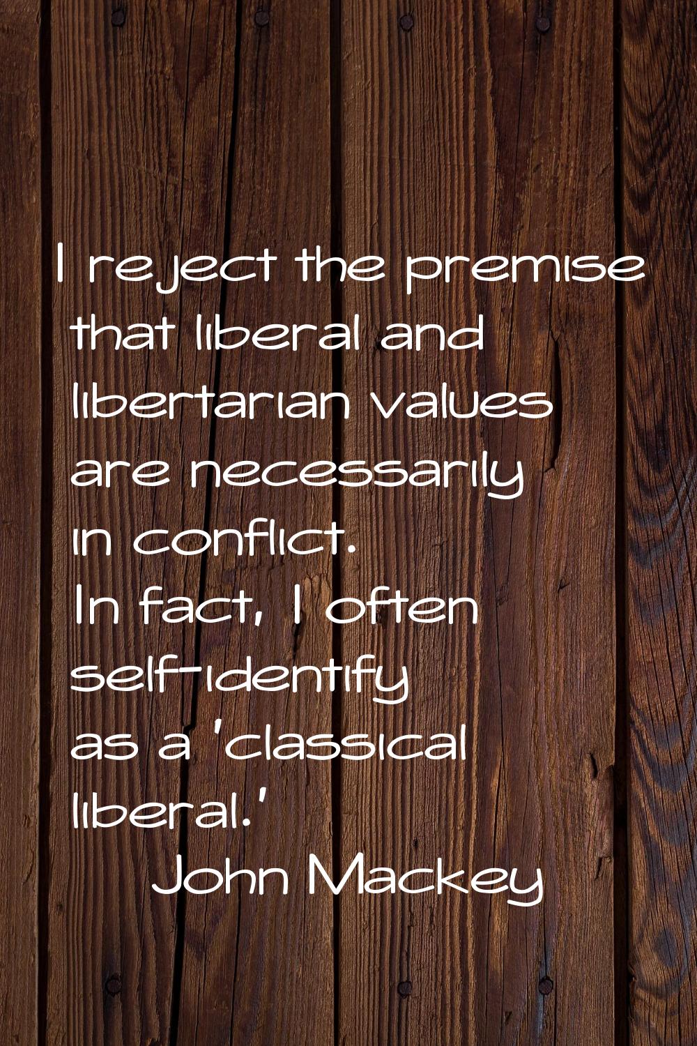 I reject the premise that liberal and libertarian values are necessarily in conflict. In fact, I of