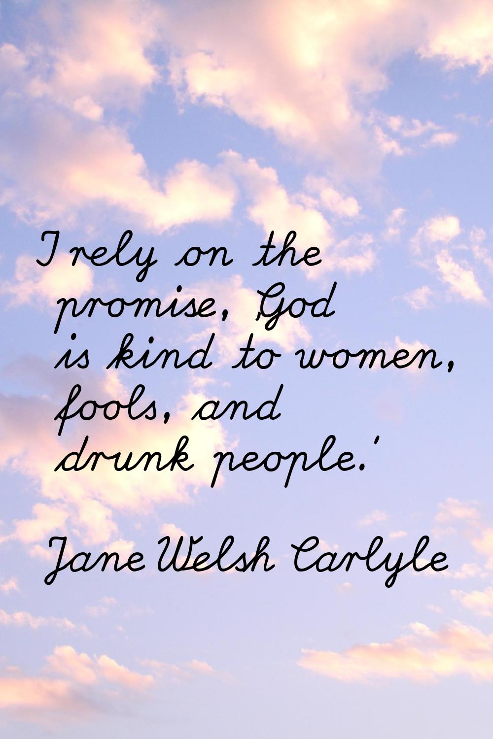 I rely on the promise, 'God is kind to women, fools, and drunk people.'