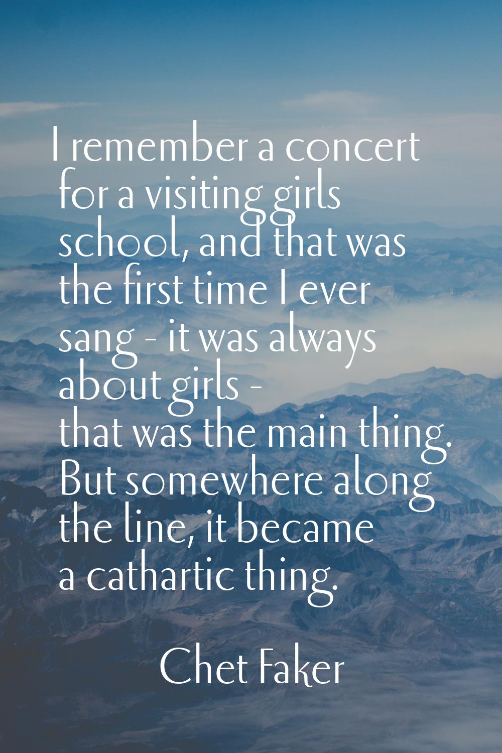 I remember a concert for a visiting girls school, and that was the first time I ever sang - it was 