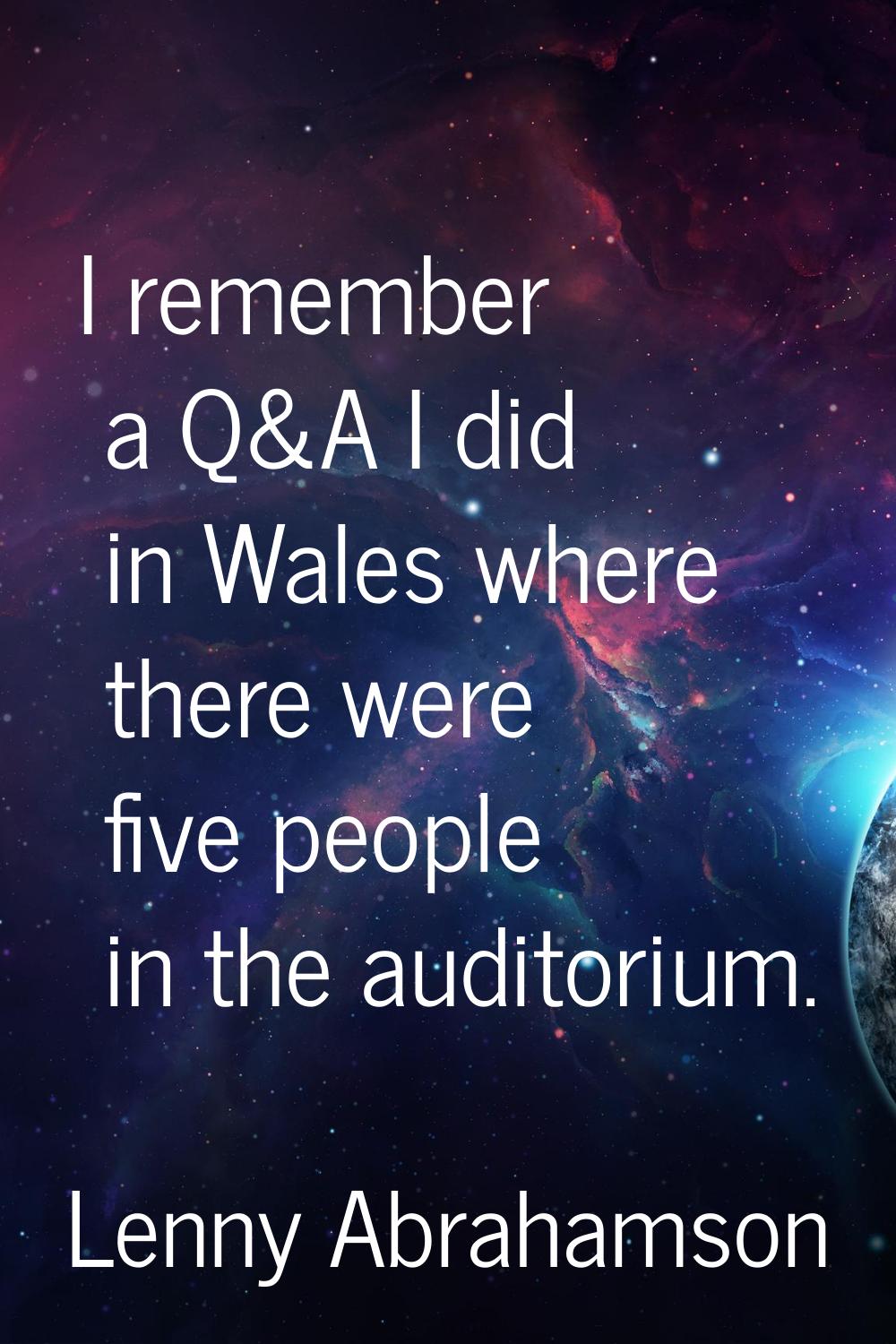 I remember a Q&A I did in Wales where there were five people in the auditorium.