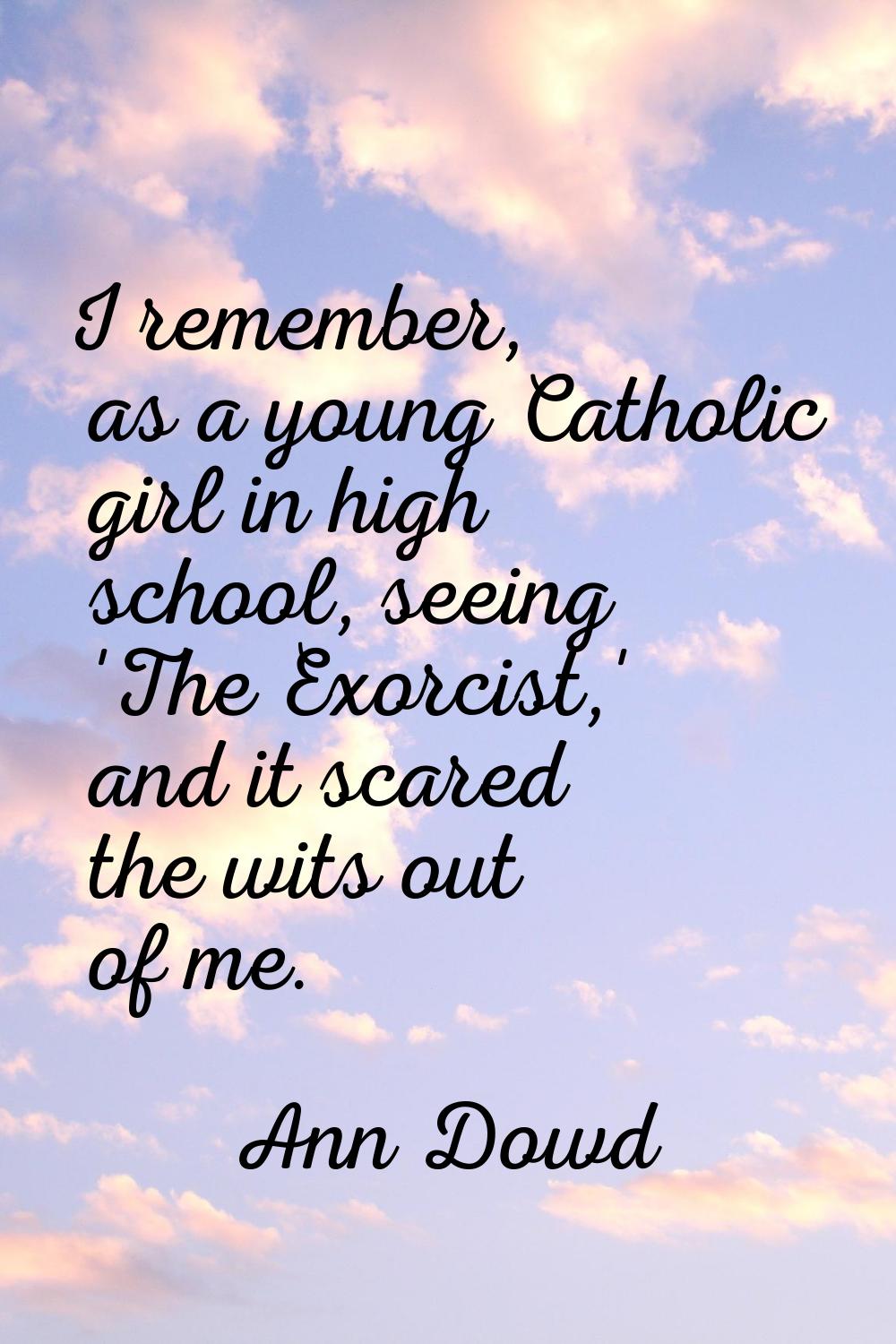 I remember, as a young Catholic girl in high school, seeing 'The Exorcist,' and it scared the wits 