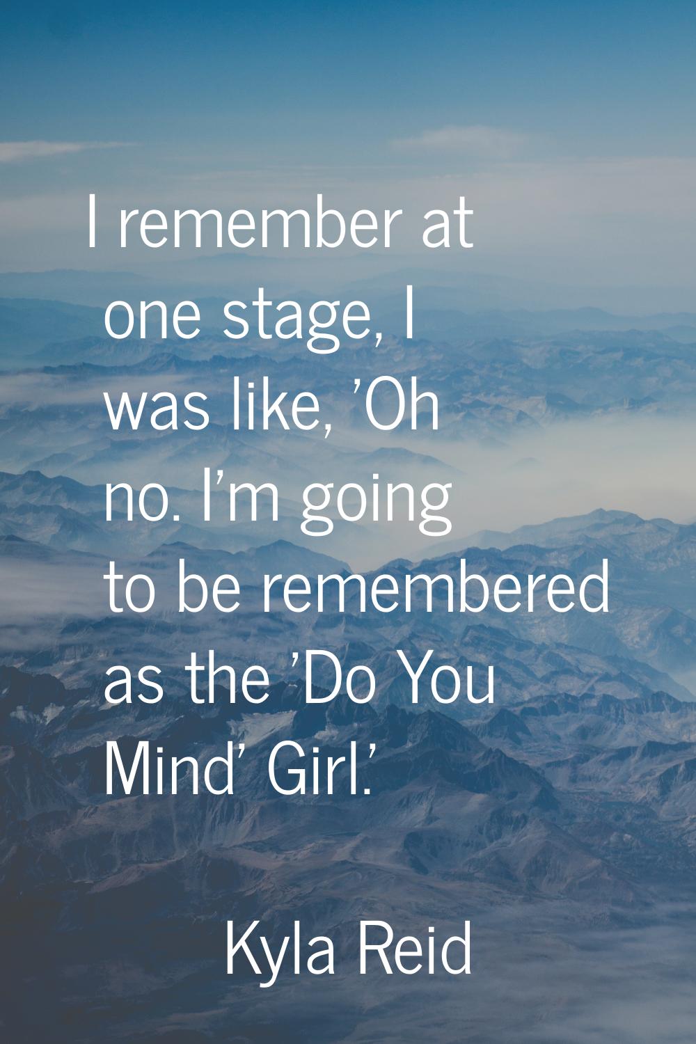 I remember at one stage, I was like, 'Oh no. I'm going to be remembered as the 'Do You Mind' Girl.'