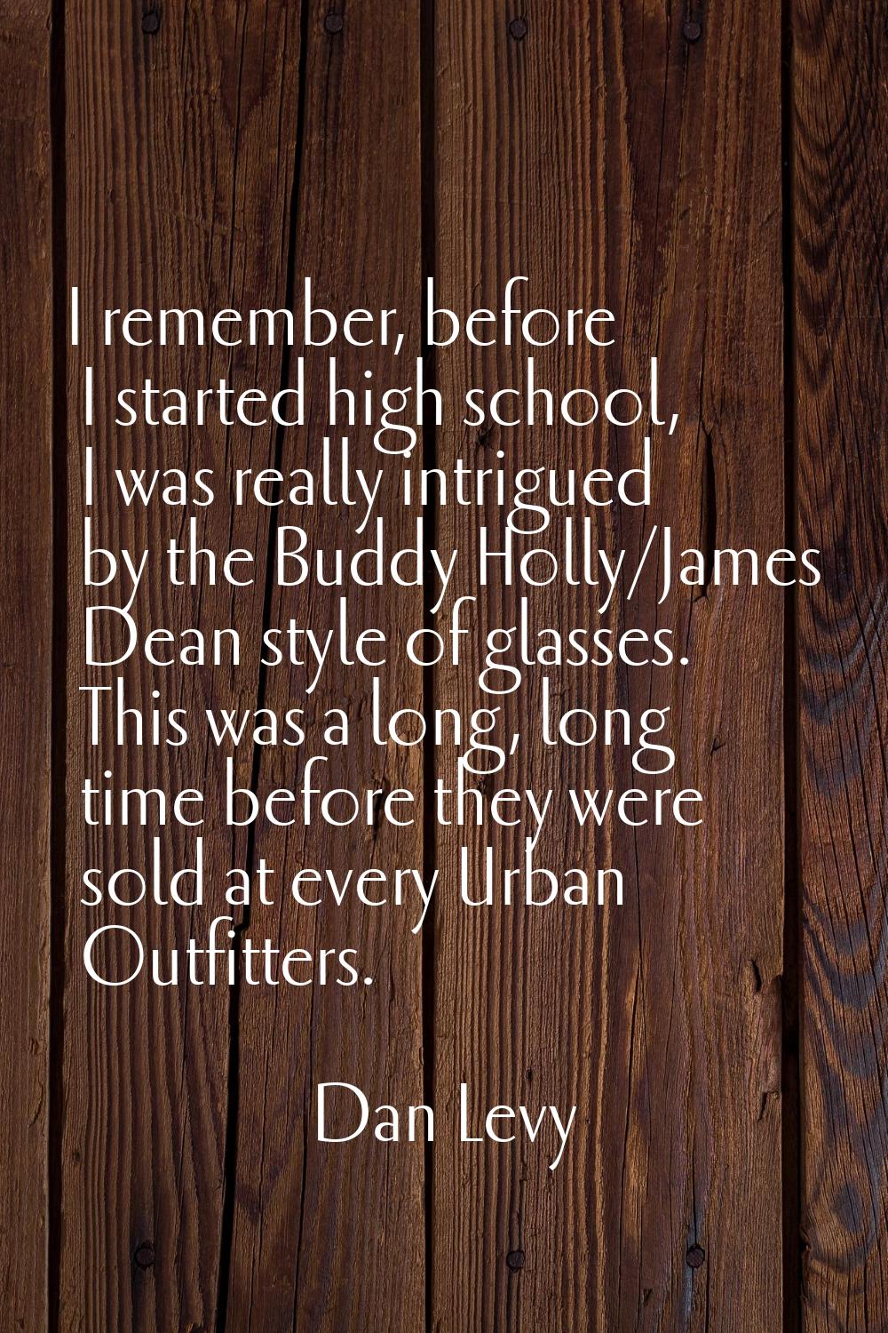 I remember, before I started high school, I was really intrigued by the Buddy Holly/James Dean styl