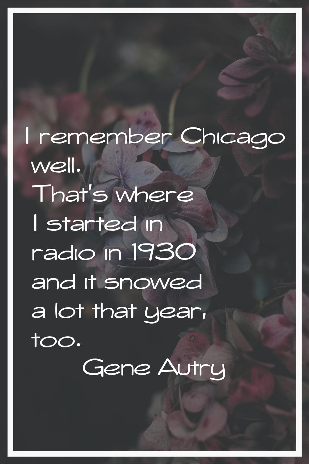 I remember Chicago well. That's where I started in radio in 1930 and it snowed a lot that year, too