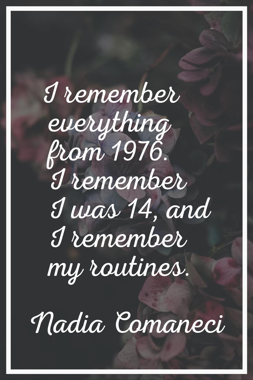 I remember everything from 1976. I remember I was 14, and I remember my routines.