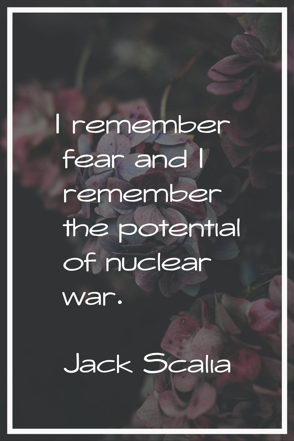I remember fear and I remember the potential of nuclear war.