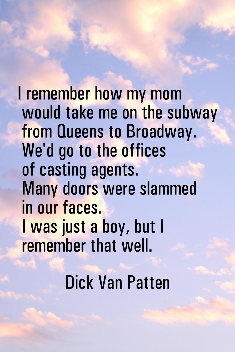 I remember how my mom would take me on the subway from Queens to Broadway. We'd go to the offices o