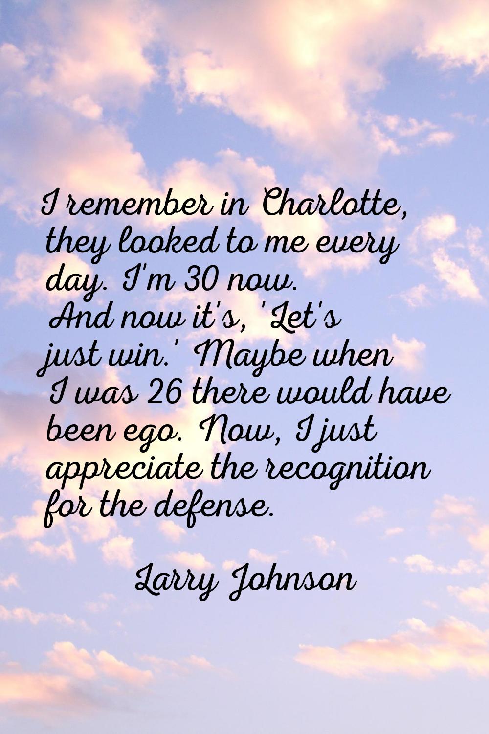 I remember in Charlotte, they looked to me every day. I'm 30 now. And now it's, 'Let's just win.' M