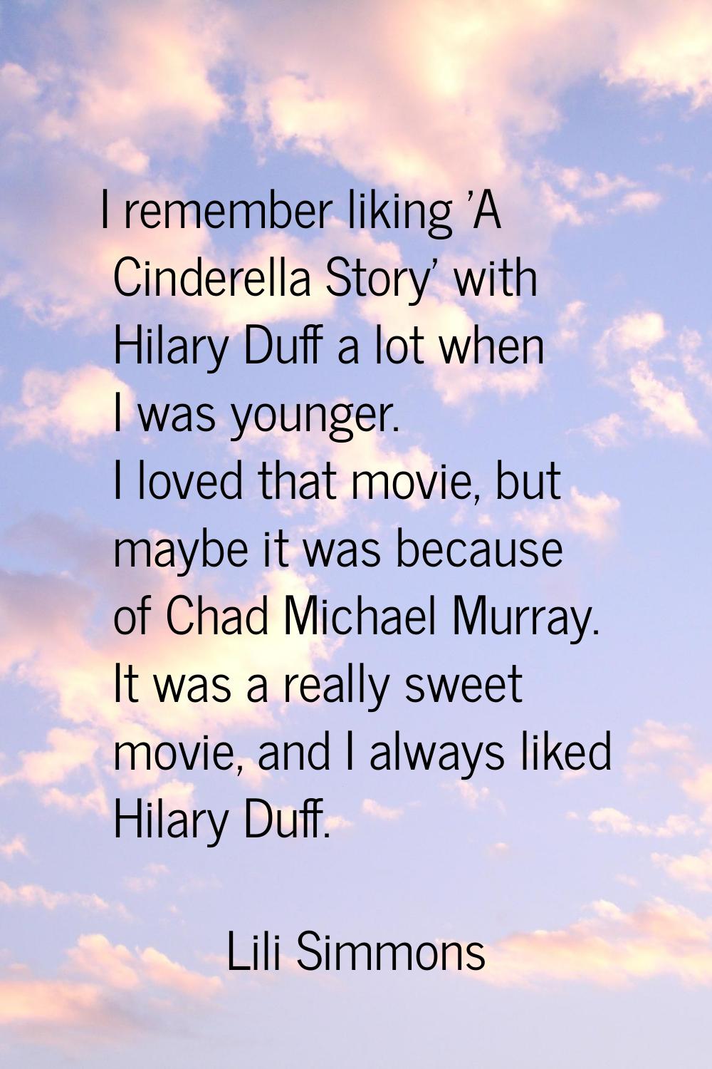 I remember liking 'A Cinderella Story' with Hilary Duff a lot when I was younger. I loved that movi
