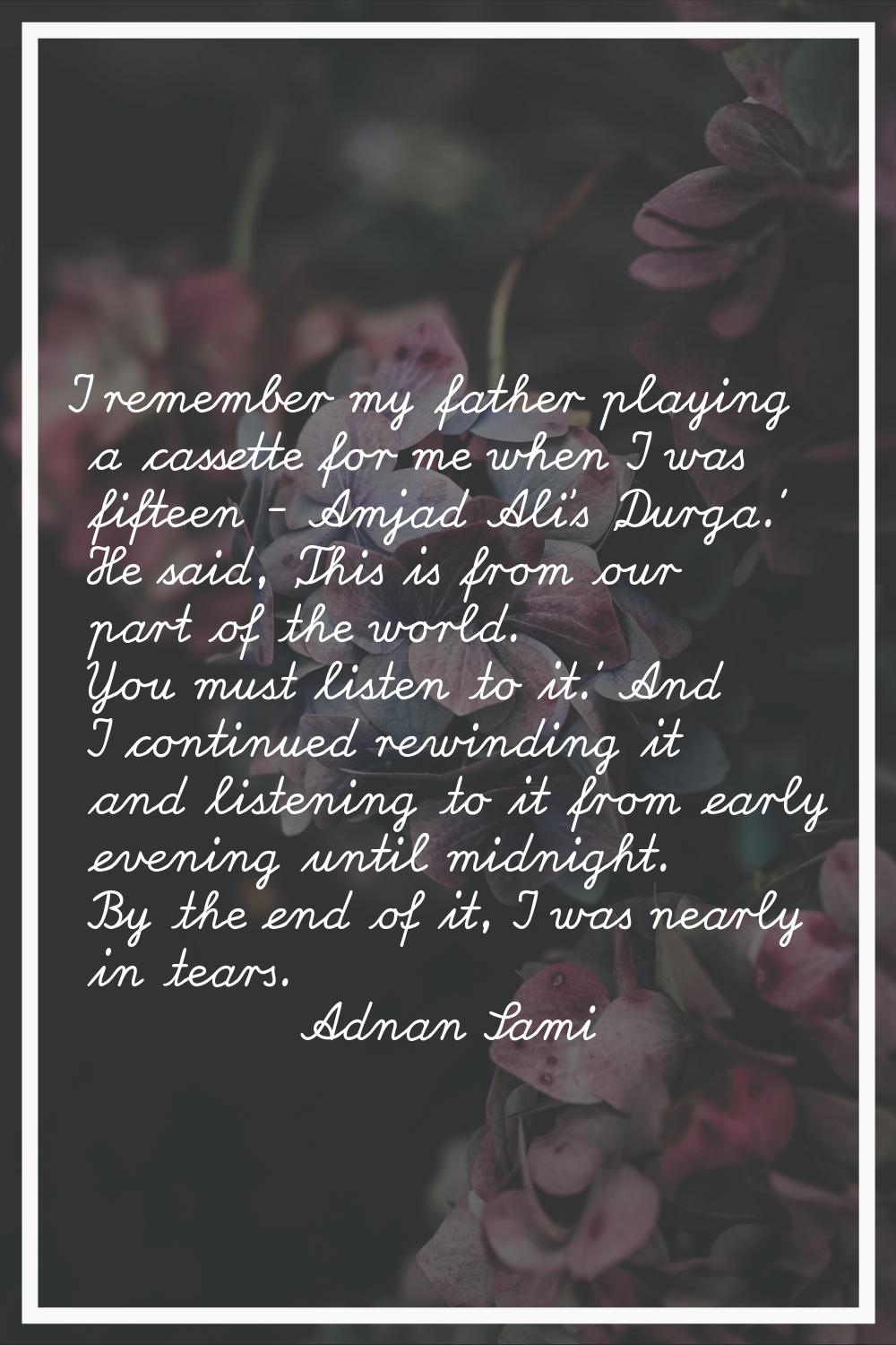 I remember my father playing a cassette for me when I was fifteen - Amjad Ali's 'Durga.' He said, '