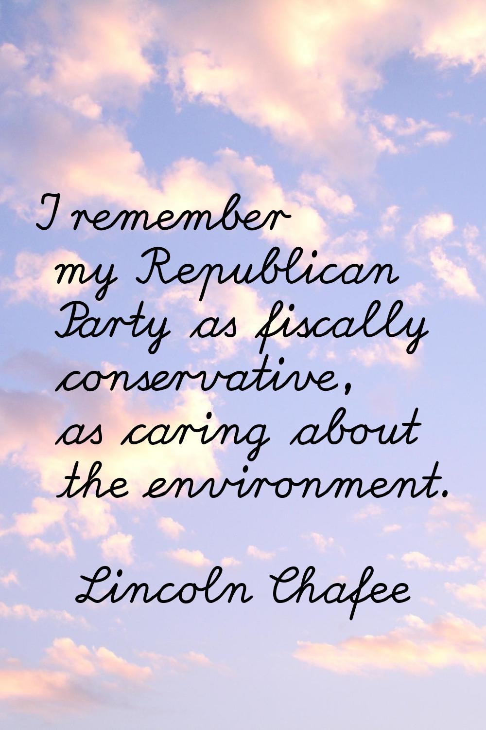 I remember my Republican Party as fiscally conservative, as caring about the environment.