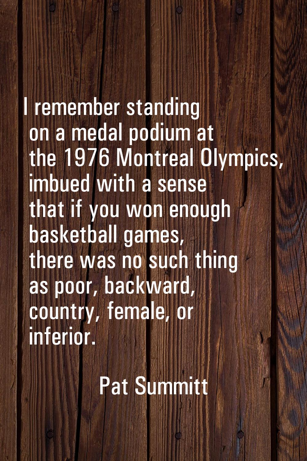 I remember standing on a medal podium at the 1976 Montreal Olympics, imbued with a sense that if yo
