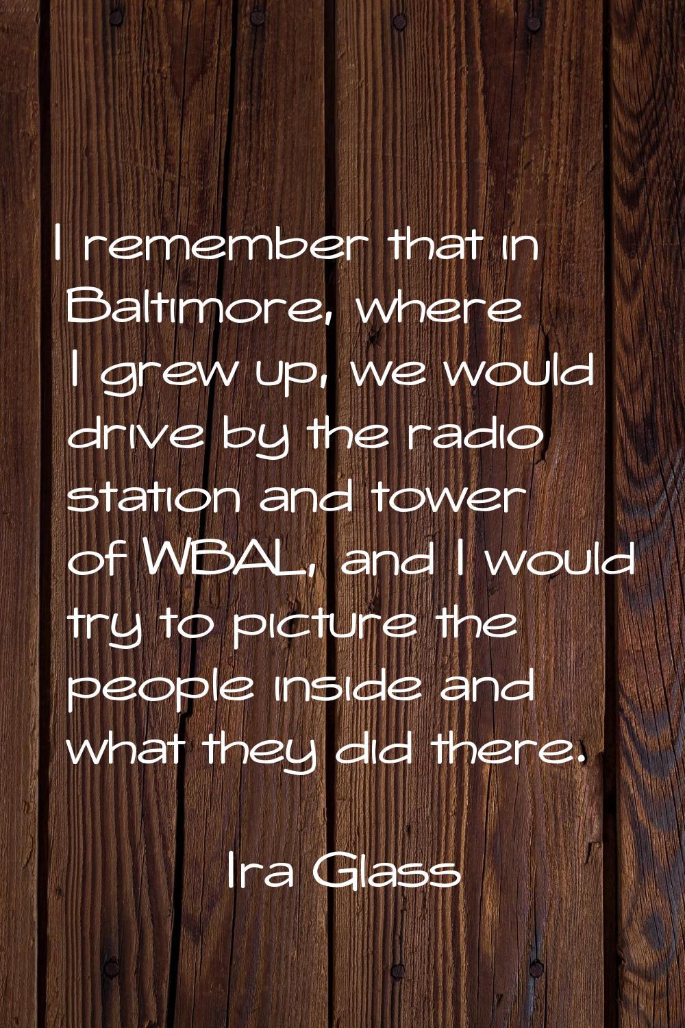 I remember that in Baltimore, where I grew up, we would drive by the radio station and tower of WBA