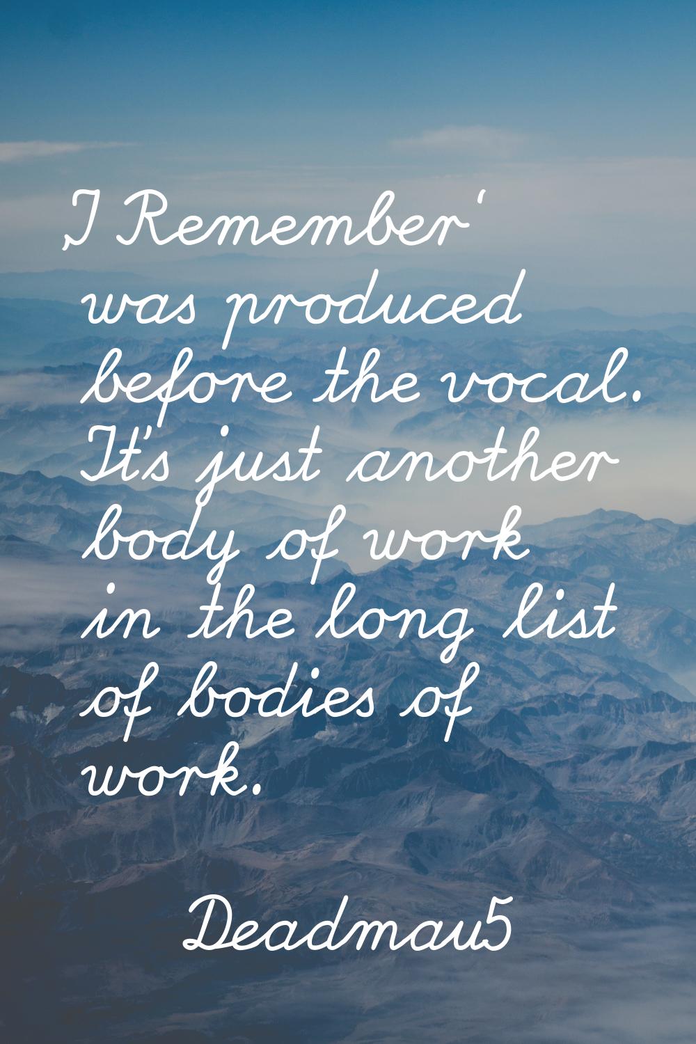 'I Remember' was produced before the vocal. It's just another body of work in the long list of bodi
