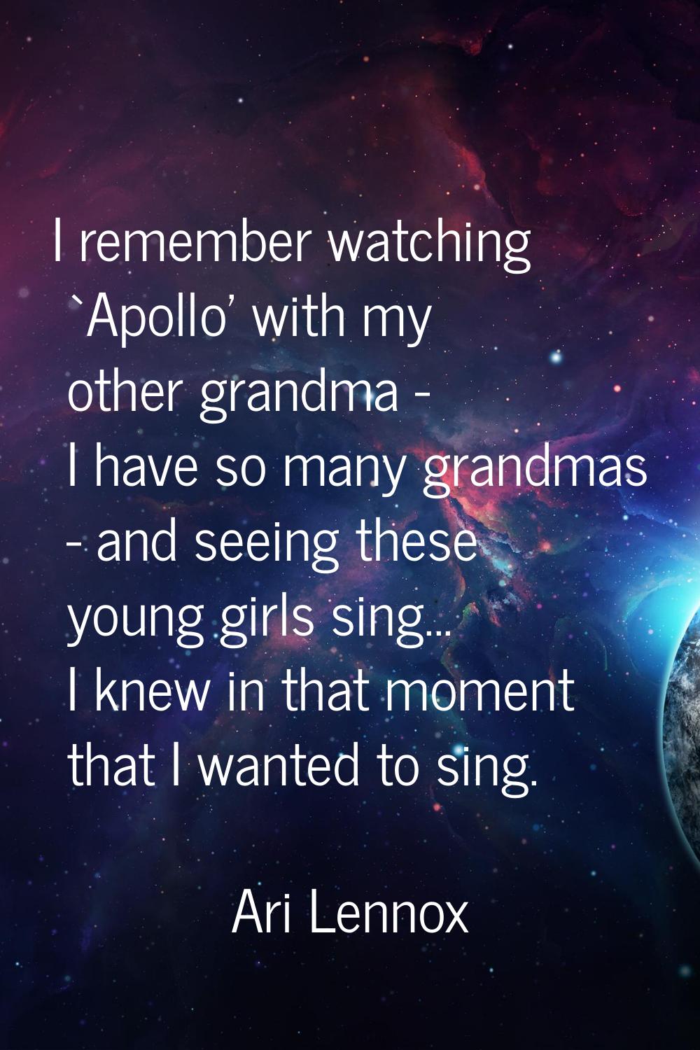 I remember watching `Apollo’ with my other grandma - I have so many grandmas - and seeing these you