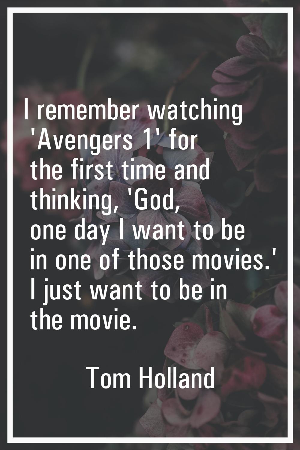 I remember watching 'Avengers 1' for the first time and thinking, 'God, one day I want to be in one
