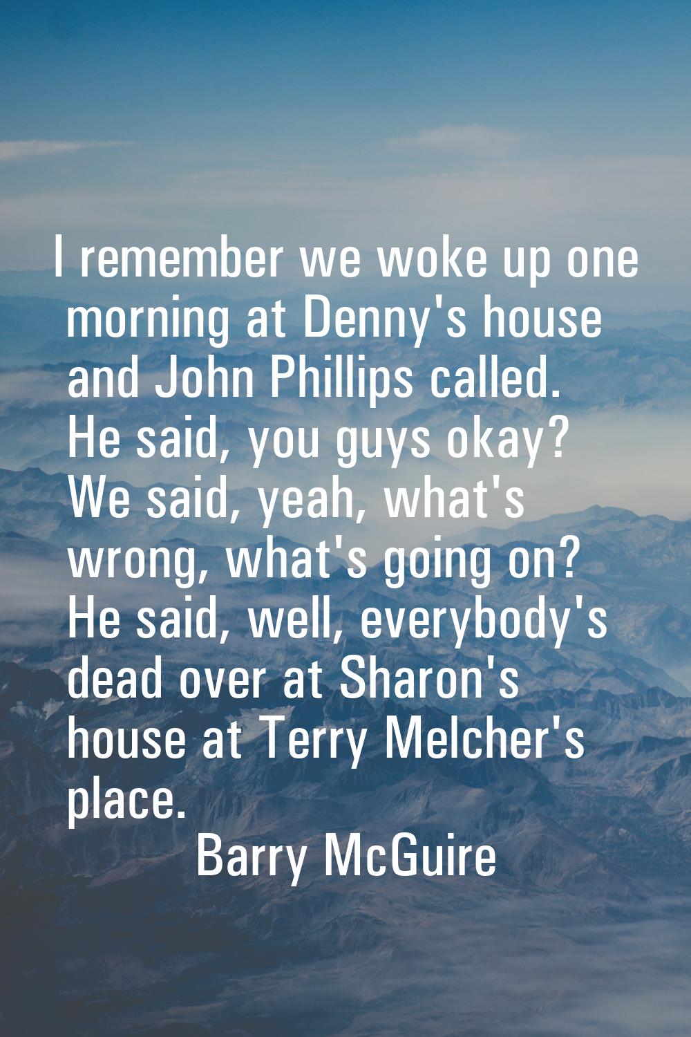 I remember we woke up one morning at Denny's house and John Phillips called. He said, you guys okay