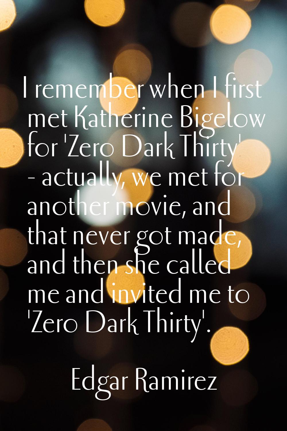 I remember when I first met Katherine Bigelow for 'Zero Dark Thirty' - actually, we met for another