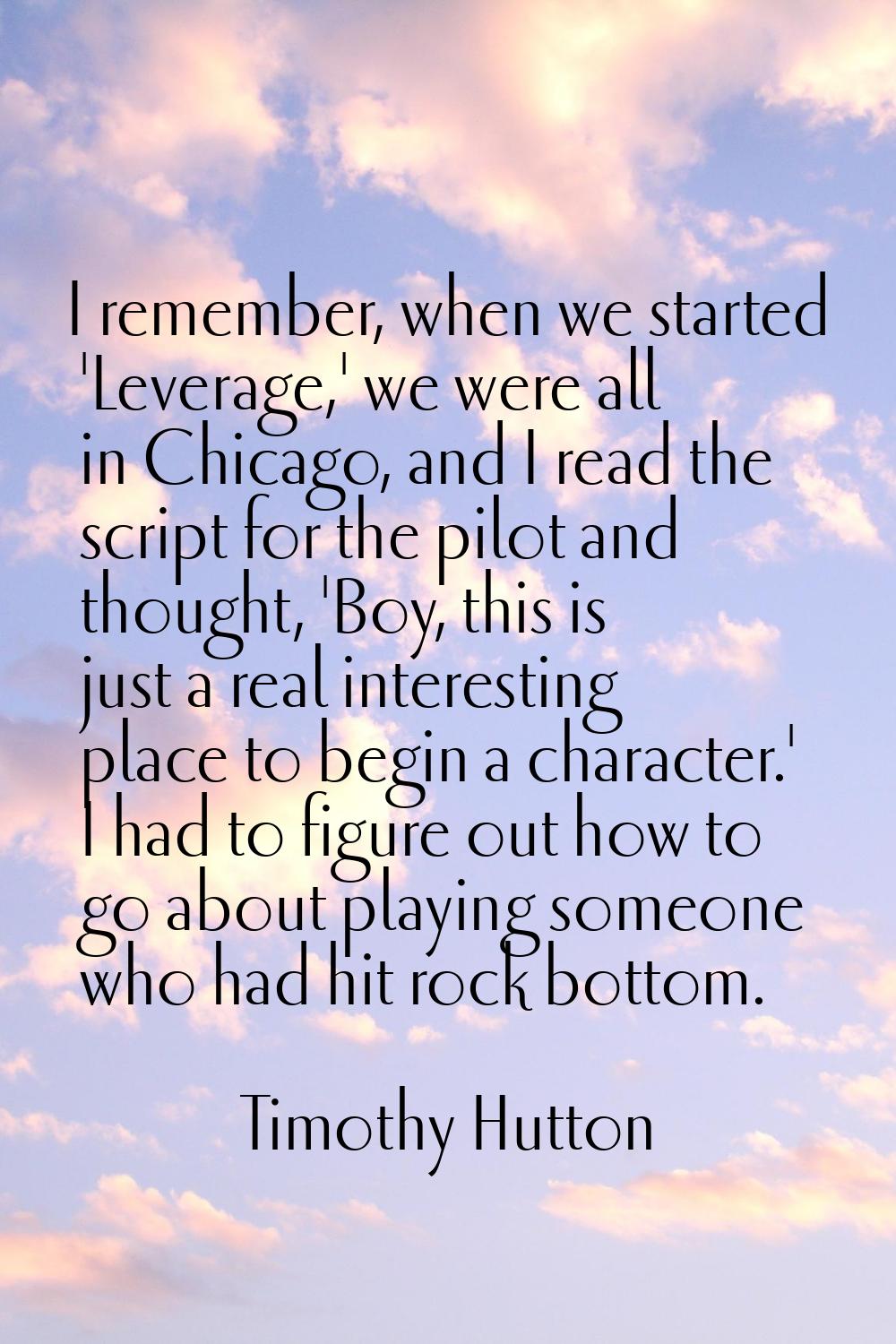 I remember, when we started 'Leverage,' we were all in Chicago, and I read the script for the pilot