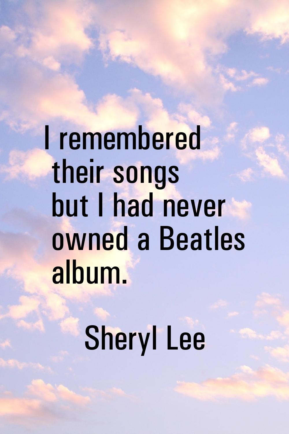 I remembered their songs but I had never owned a Beatles album.