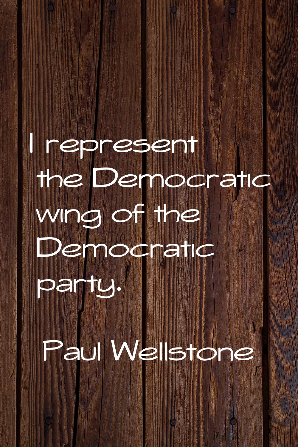I represent the Democratic wing of the Democratic party.