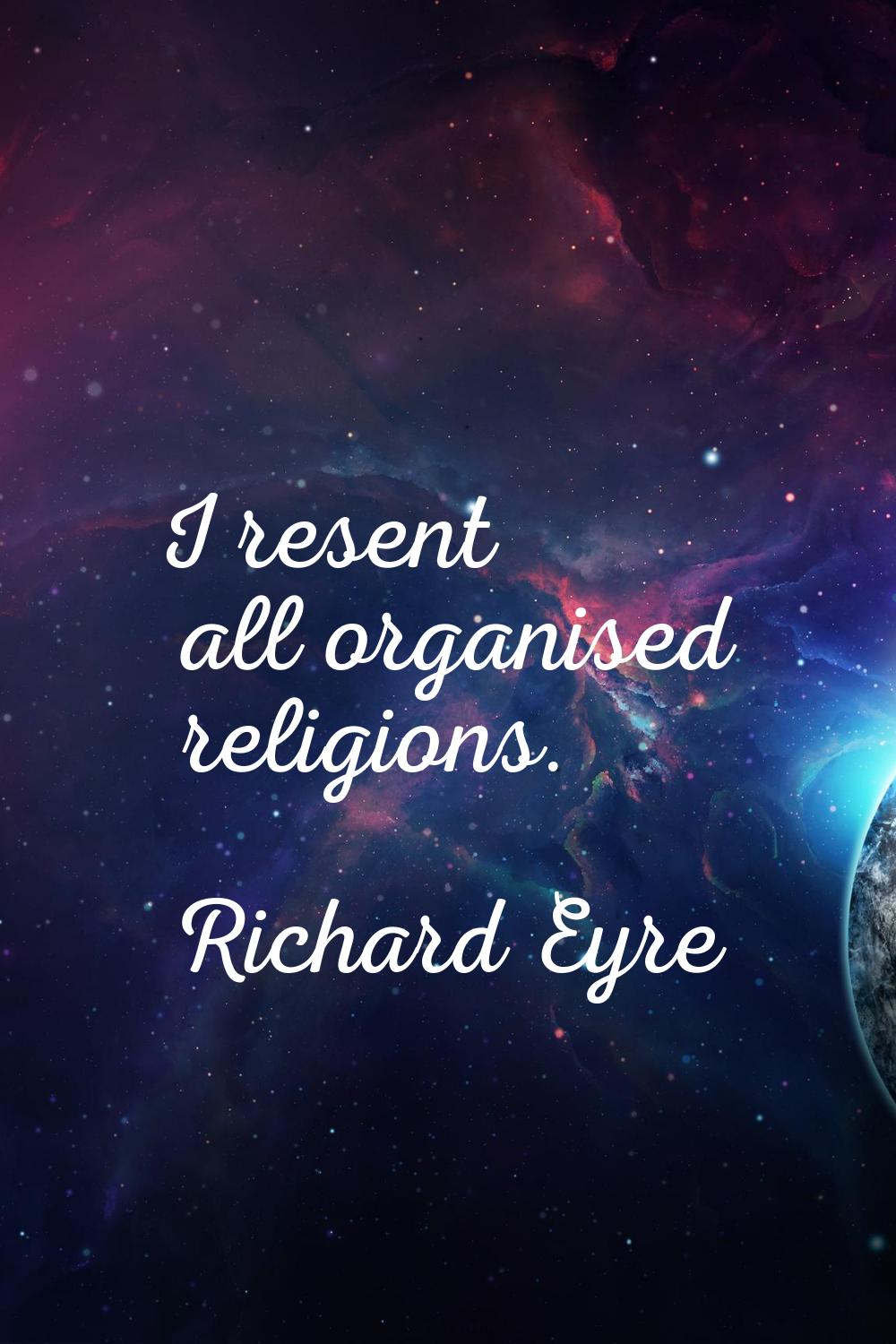 I resent all organised religions.