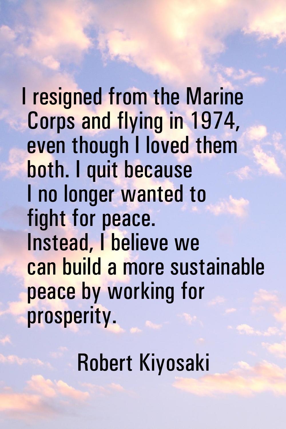 I resigned from the Marine Corps and flying in 1974, even though I loved them both. I quit because 