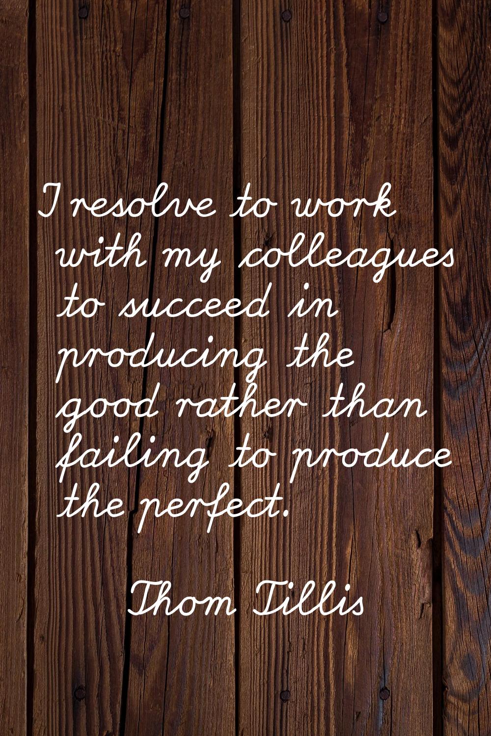 I resolve to work with my colleagues to succeed in producing the good rather than failing to produc
