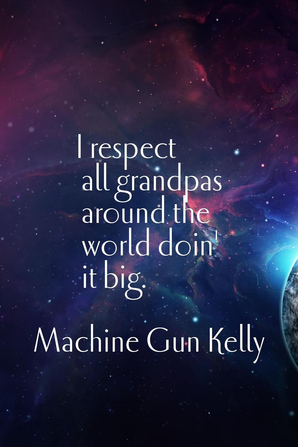 I respect all grandpas around the world doin' it big.
